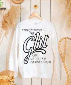 I Finally Found The Glit And All I Got Was This Lousy 2023 hoodie, sweater, longsleeve, shirt v-neck, t-shirt