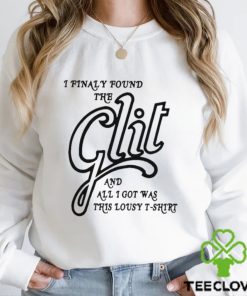 I Finally Found The Glit And All I Got Was This Lousy T Shirt