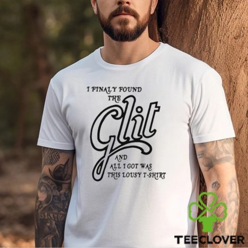 I Finally Found The Glit And All I Got Was This Lousy T Shirt