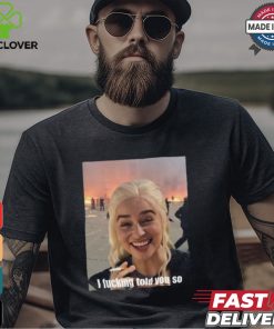 I Fucking Told You So Shirt