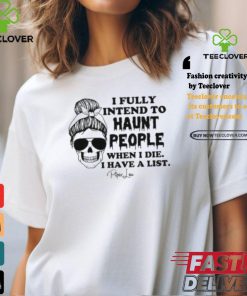 I Fully Intend To Haunt People When I Die I Have A List Piper Lou Shirt