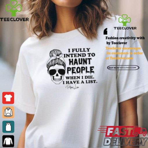 I Fully Intend To Haunt People When I Die I Have A List Piper Lou Shirt