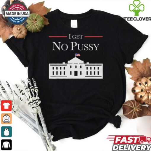 I Get No Pussy Shirt