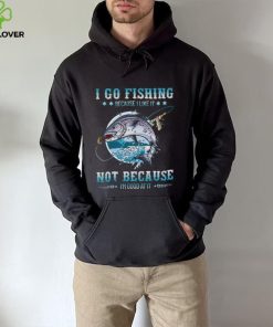 I Go Fishing Because I Like It Not Because I’m Good At It Shirt