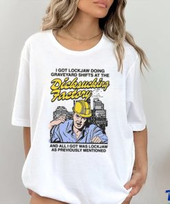 I Got Lockjaw Doing Graveyard Shifts At The Dicksucking Factory Shirt