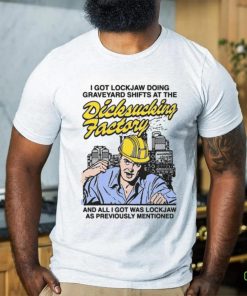 I Got Lockjaw Doing Graveyard Shifts At The Dicksucking Factory Shirt