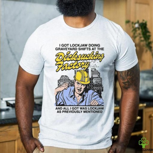 I Got Lockjaw Doing Graveyard Shifts At The Dicksucking Factory Shirt