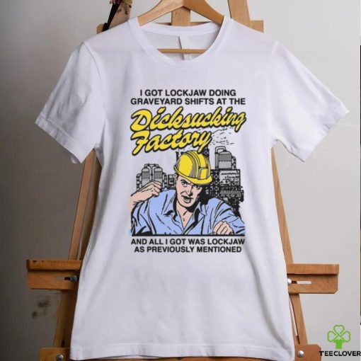 I Got Lockjaw Doing Graveyard Shifts At The Dicksucking Factory Shirt