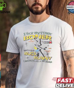 I Got My First Boner Watching Bugs Bunny Dressed As A Woman Shirt