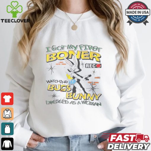 I Got My First Boner Watching Bugs Bunny Dressed As A Woman Shirt