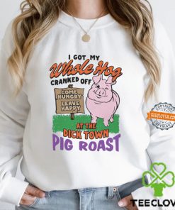 I Got My Whole Hog Cranked Off At The Dick Town Pig Roast Shirt