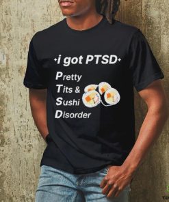 I Got Ptsd Pretty Tits & Sushi Disorder Shirt