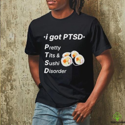 I Got Ptsd Pretty Tits & Sushi Disorder Shirt