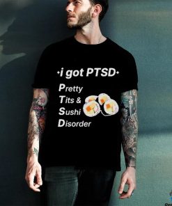 I Got Ptsd Pretty Tits & Sushi Disorder Shirt
