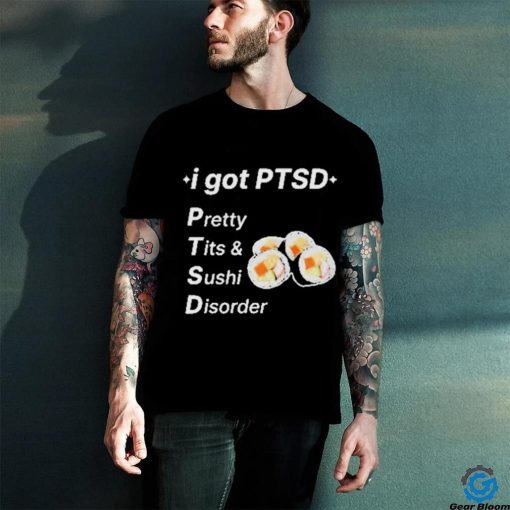 I Got Ptsd Pretty Tits & Sushi Disorder Shirt