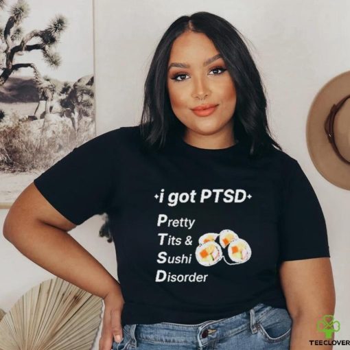 I Got Ptsd Pretty Tits & Sushi Disorder Shirt