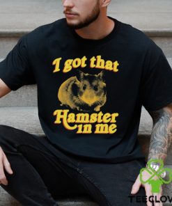 I Got That Hamster In Me Shirt