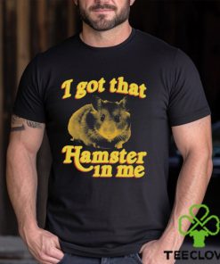 I Got That Hamster In Me Shirt