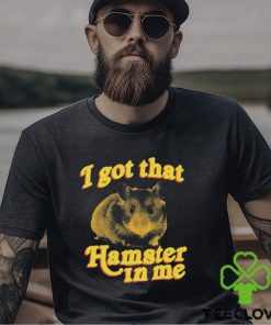 I Got That Hamster In Me Shirt