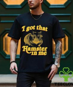 I Got That Hamster In Me Shirt