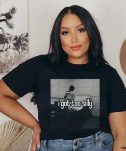 I Got Too Silly Shirt