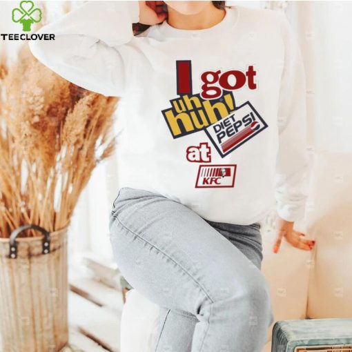 I Got Uh Huh Diet Pepsi At Kfc Shirt