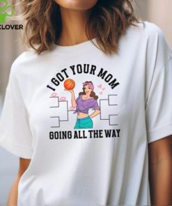I Got Your Mom Funny All The Way Madness shirt
