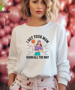 I Got Your Mom Funny All The Way Madness shirt