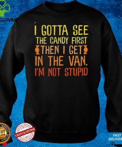 I Gotta See The Candy First Then I Get In The Van Im Not Stupid Shirt