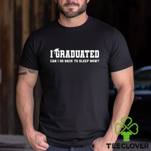 I Graduated Can I Go Back To Sleep Now T shirt