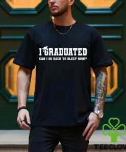 I Graduated Can I Go Back To Sleep Now T shirt