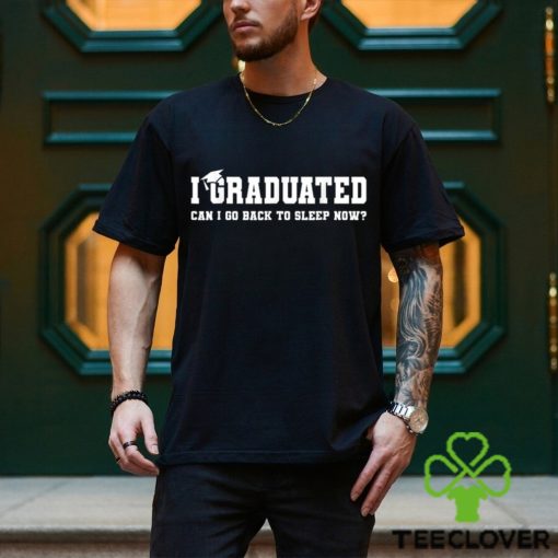 I Graduated Can I Go Back To Sleep Now T shirt