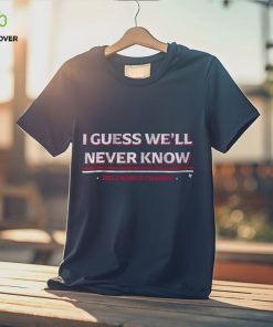 I Guess We'll Never Know Texas World Champs T Shirt