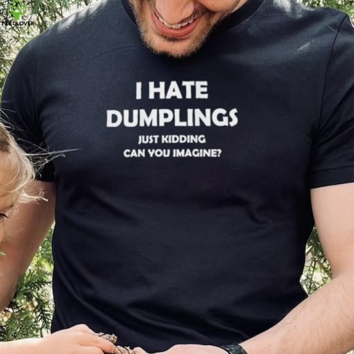 I HATE DUMPLINGS JUST KIDDING FUNNY Shirt