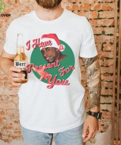 I HAVE A PRESENT FOR YOU CHRISTMAS SHIRT
