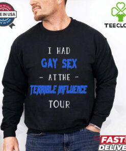 I Had Gay Sex At The Terrible Influence Tour t shirt