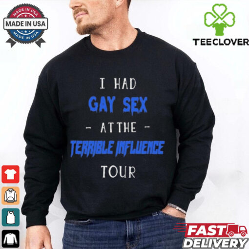 I Had Gay Sex At The Terrible Influence Tour t shirt