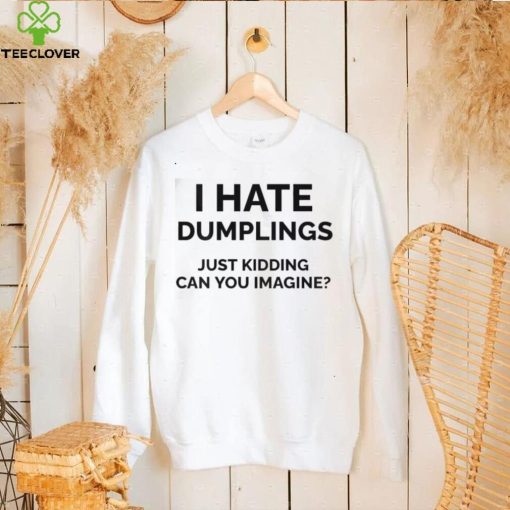 I Hate Dumplings Just Kidding Can You Imagine Shirt