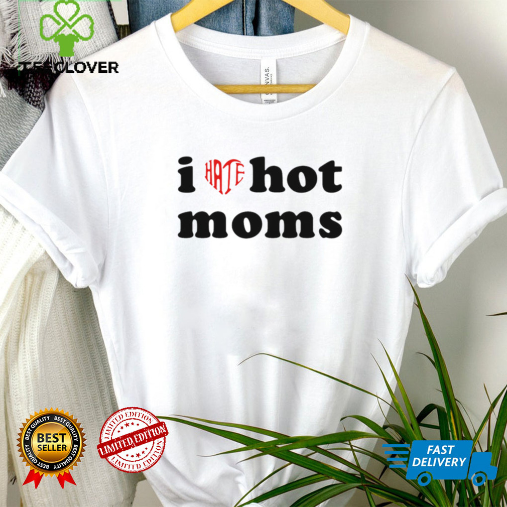 I Hate Hot Moms Ladies T Shirt