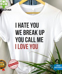 I Hate You We Break Up You Call Me I Love You 2022 Shirt