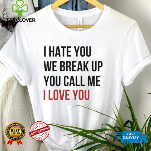 I Hate You We Break Up You Call Me I Love You 2022 Shirt