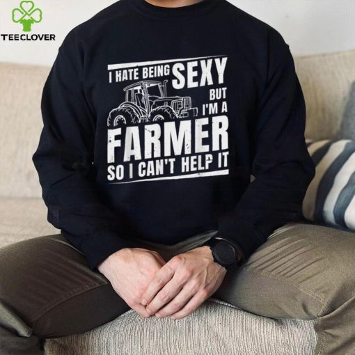 I Hate being Sexy But I’m A Farmer So I Can’t Help It Farmer T Shirt