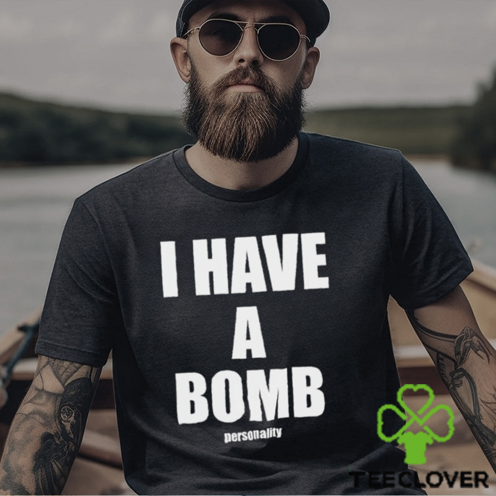 I Have A Bomb Personality Shirt I Have A Bomb Personality Shirt