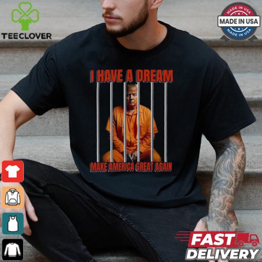 I Have A Dream Make America Great Again Shirt