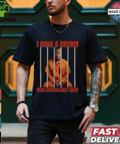 I Have A Dream Make America Great Again Shirt
