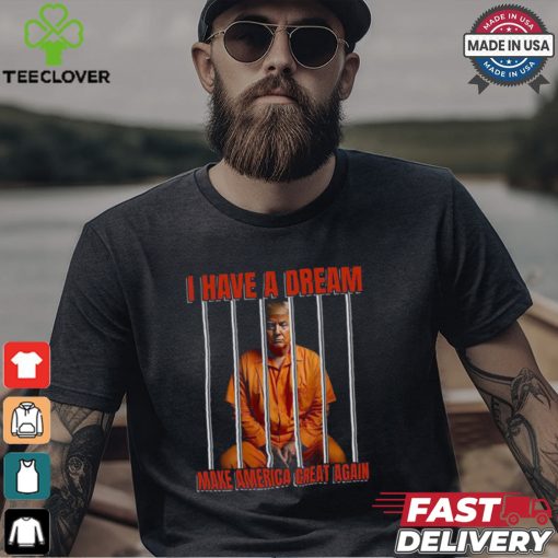 I Have A Dream Make America Great Again Shirt