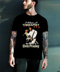 I Have A Therapist His Name Is Elvis Presley T Shirt