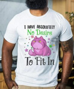 I Have Absolutely No Desire To Fit In Cat Shirt