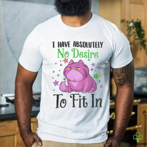 I Have Absolutely No Desire To Fit In Cat Shirt