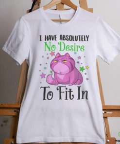 I Have Absolutely No Desire To Fit In Cat Shirt